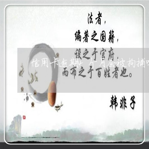 信用卡逾期4个月会被拘捕吗 信用卡逾期4个月会被拘捕吗
