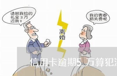 信用卡逾期5万算犯法吗 信用卡逾期5万算犯法吗