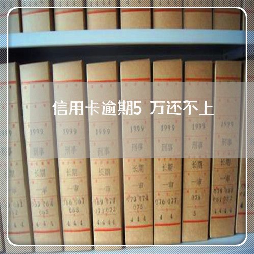 信用卡逾期5万还不上 信用卡逾期5万还不上