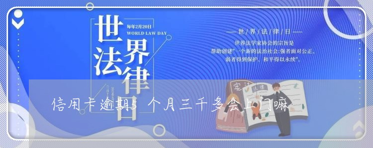 信用卡逾期5个月三千多会上门嘛 信用卡逾期5个月三千多会上门嘛