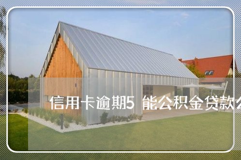信用卡逾期5能公积金贷款么 信用卡逾期5能公积金贷款么