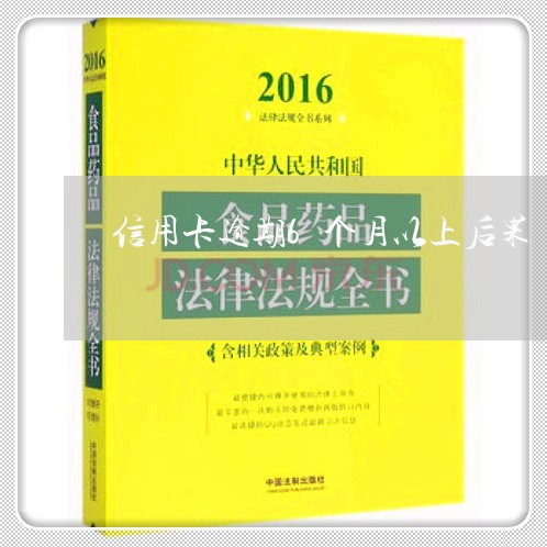 信用卡逾期6个月以上后果/2023041494371