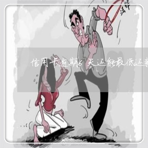 信用卡逾期6天还能最低还款吗 信用卡逾期6天还能最低还款吗