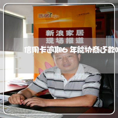 信用卡逾期6年能协商还款吗 信用卡逾期6年能协商还款吗