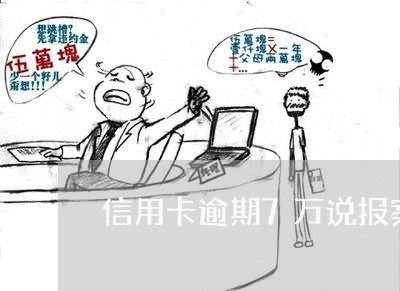信用卡逾期7万说报案了 信用卡逾期7万说报案了