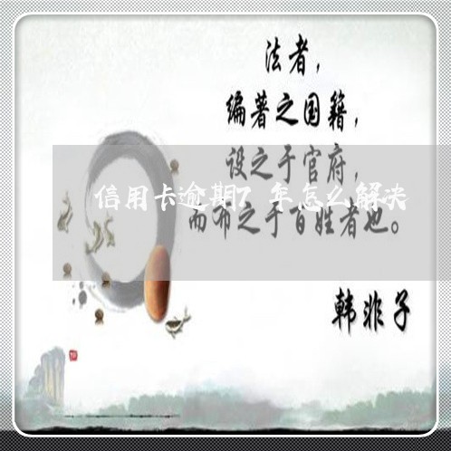 信用卡逾期7年怎么解决 信用卡逾期7年怎么解决