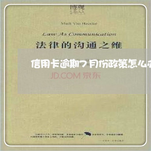 信用卡逾期7月份政策怎么办 信用卡逾期7月份政策怎么办