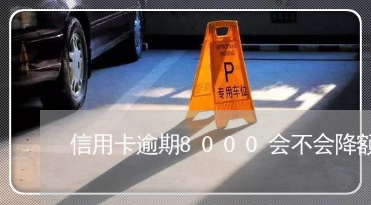 信用卡逾期8000会不会降额 信用卡逾期8000会不会降额