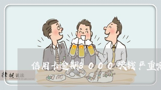 信用卡逾期8000块钱严重嘛