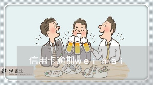 信用卡逾期weihai 信用卡逾期weihai