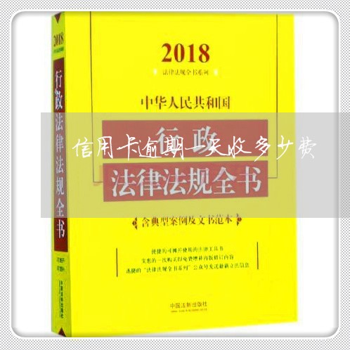 信用卡逾期一天收多少费 信用卡逾期一天收多少费