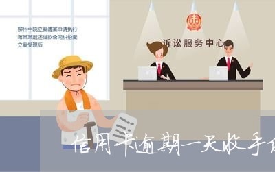 信用卡逾期一天收手续费 信用卡逾期一天收手续费