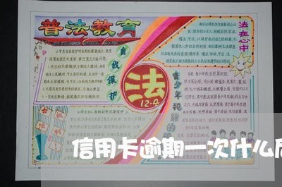 信用卡逾期一次什么后果 信用卡逾期一次什么后果