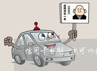 信用卡逾期一次可以提额度 信用卡逾期一次可以提额度