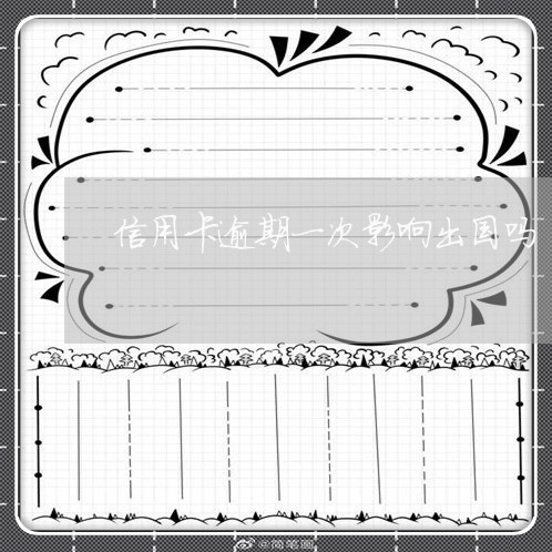信用卡逾期一次影响出国吗 信用卡逾期一次影响出国吗