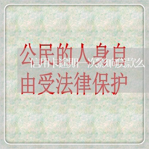 信用卡逾期一次影响贷款么 信用卡逾期一次影响贷款么