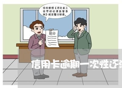 信用卡逾期一次性还清吗 信用卡逾期一次性还清吗