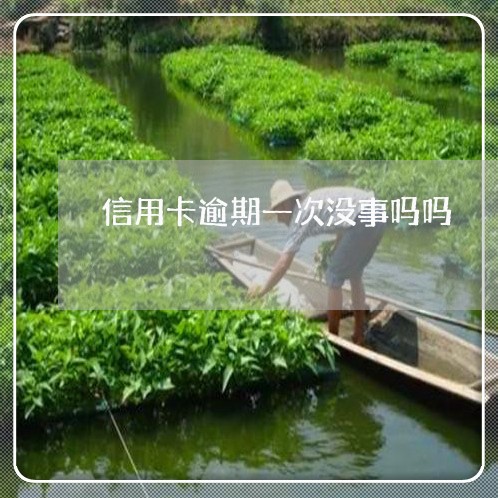 信用卡逾期一次没事吗吗 信用卡逾期一次没事吗吗