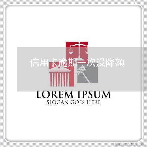 信用卡逾期一次没降额 信用卡逾期一次没降额