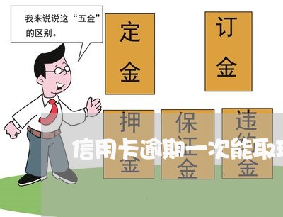 信用卡逾期一次能取现吗 信用卡逾期一次能取现吗