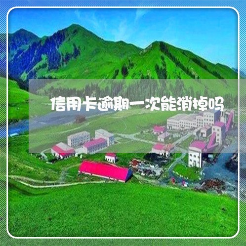 信用卡逾期一次能消掉吗 信用卡逾期一次能消掉吗