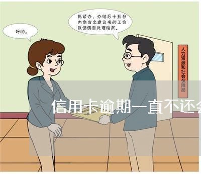 信用卡逾期一直不还会怎么 信用卡逾期一直不还会怎么