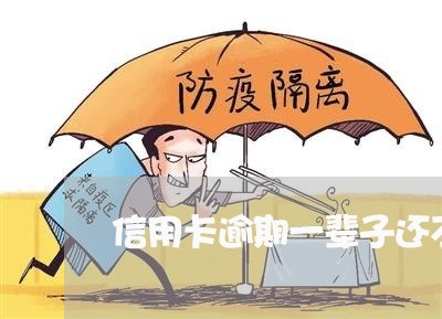 信用卡逾期一辈子还不完咋办