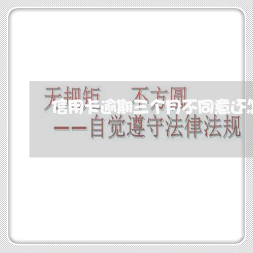 信用卡逾期三个月不同意还怎么办