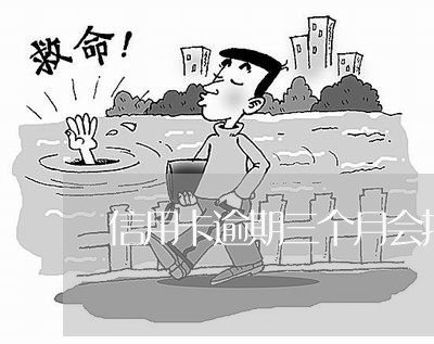 信用卡逾期三个月会报警么/2023030113937