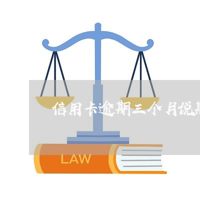 信用卡逾期三个月说欺诈 信用卡逾期三个月说欺诈