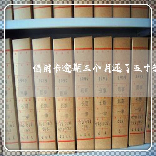 信用卡逾期三个月还了五十块 信用卡逾期三个月还了五十块