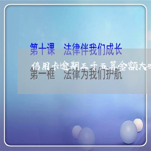 信用卡逾期三千五算金额大吗 信用卡逾期三千五算金额大吗