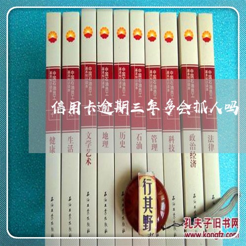 信用卡逾期三年多会抓人吗 信用卡逾期三年多会抓人吗