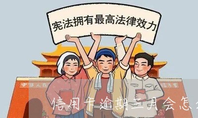 信用卡逾期三月会怎么说 信用卡逾期三月会怎么说