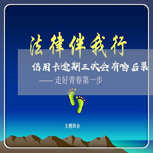 信用卡逾期三次会有啥后果 信用卡逾期三次会有啥后果