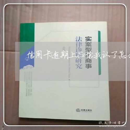 信用卡逾期上征信我认了怎么办