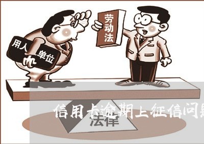 信用卡逾期上征信问题 信用卡逾期上征信问题