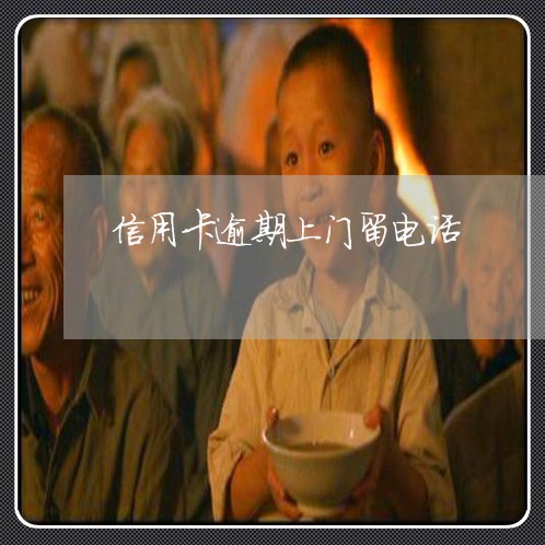 信用卡逾期上门留电话 信用卡逾期上门留电话