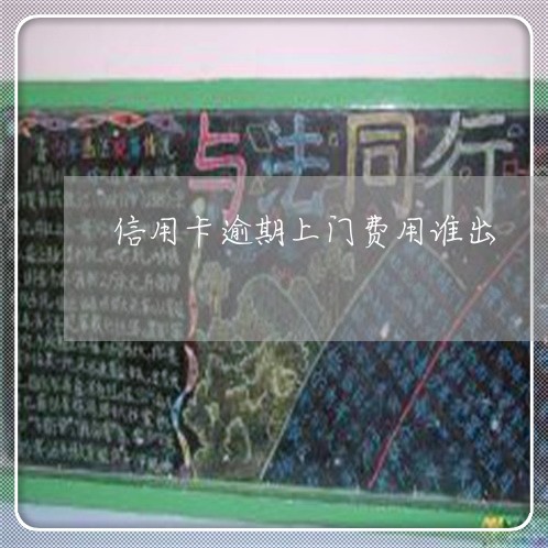 信用卡逾期上门费用谁出/2023121606959