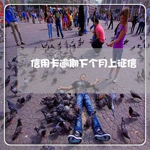 信用卡逾期下个月上征信 信用卡逾期下个月上征信