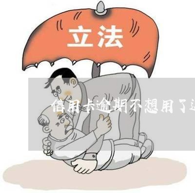 信用卡逾期不想用了这么办/2023062195047