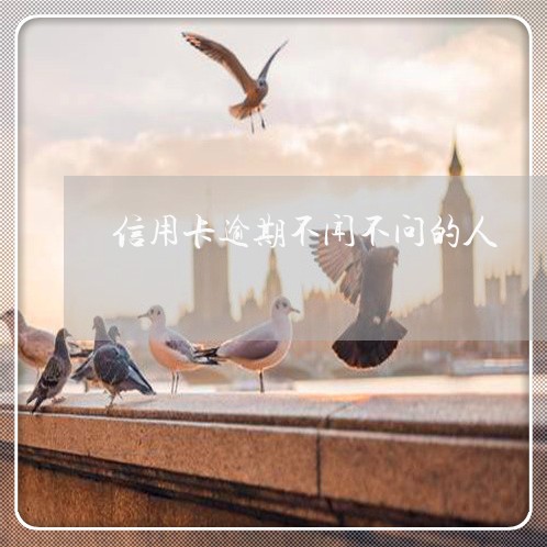 信用卡逾期不闻不问的人/2023040915056 信用卡逾期不闻不问的人/2023040915056