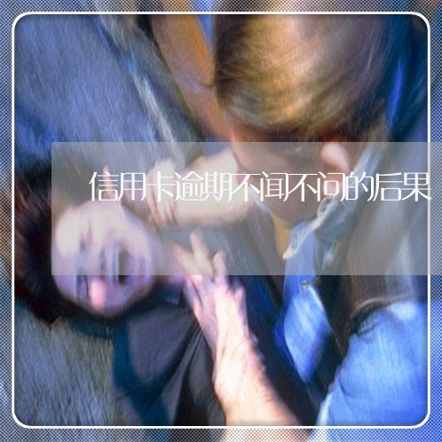 信用卡逾期不闻不问的后果