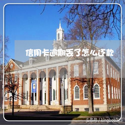 信用卡逾期丢了怎么还款 信用卡逾期丢了怎么还款