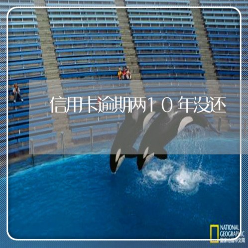 信用卡逾期两10年没还 信用卡逾期两10年没还