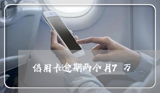 信用卡逾期两个月7万 信用卡逾期两个月7万