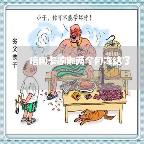 信用卡逾期两个月冻结了 信用卡逾期两个月冻结了