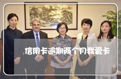 信用卡逾期两个月我爱卡 信用卡逾期两个月我爱卡