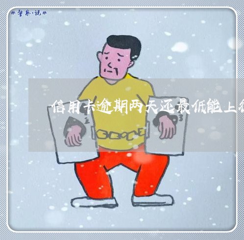 信用卡逾期两天还最低能上征信吗/2023022826169
