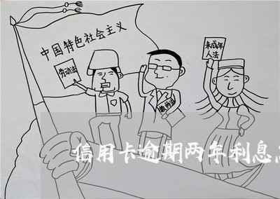 信用卡逾期两年利息怎么算 信用卡逾期两年利息怎么算